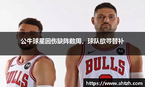 公牛球星因伤缺阵数周，球队欲寻替补