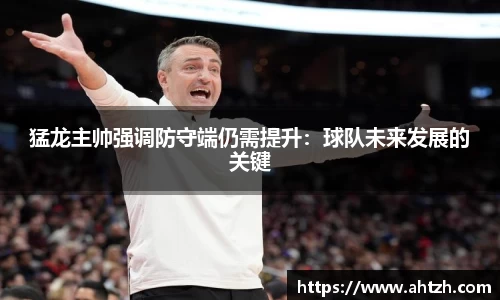 猛龙主帅强调防守端仍需提升：球队未来发展的关键