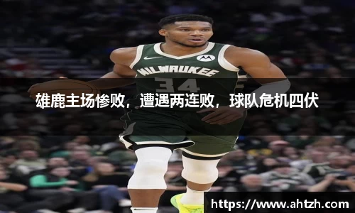 雄鹿主场惨败，遭遇两连败，球队危机四伏