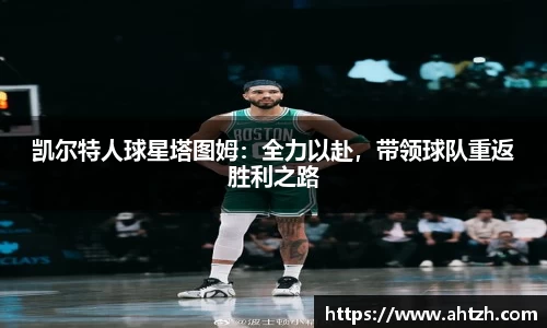 凯尔特人球星塔图姆：全力以赴，带领球队重返胜利之路