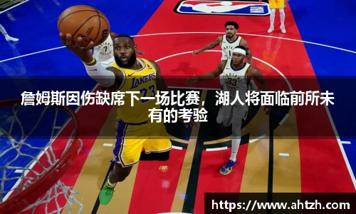 詹姆斯因伤缺席下一场比赛，湖人将面临前所未有的考验