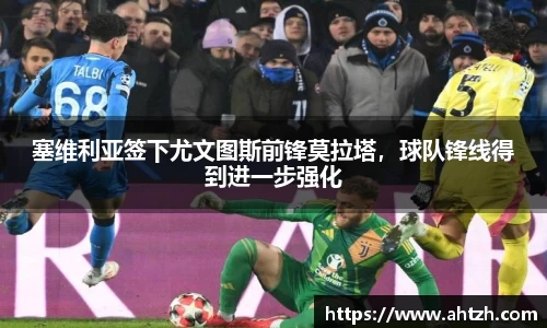 塞维利亚签下尤文图斯前锋莫拉塔，球队锋线得到进一步强化