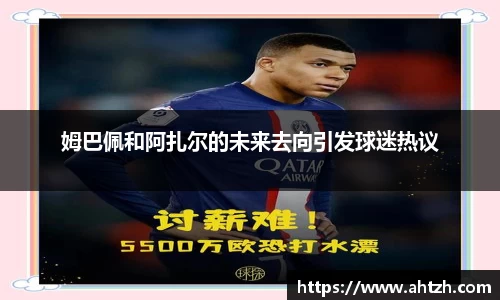 姆巴佩和阿扎尔的未来去向引发球迷热议