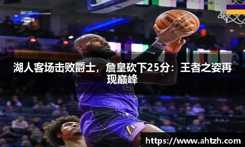 湖人客场击败爵士，詹皇砍下25分：王者之姿再现巅峰