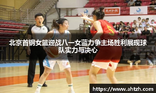 北京首钢女篮迎战八一女蓝力争主场胜利展现球队实力与决心