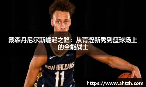 戴森丹尼尔斯崛起之路：从青涩新秀到篮球场上的全能战士