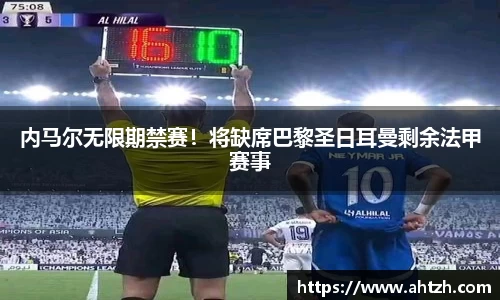 内马尔无限期禁赛！将缺席巴黎圣日耳曼剩余法甲赛事