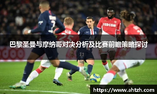 巴黎圣曼与摩纳哥对决分析及比赛前瞻策略探讨