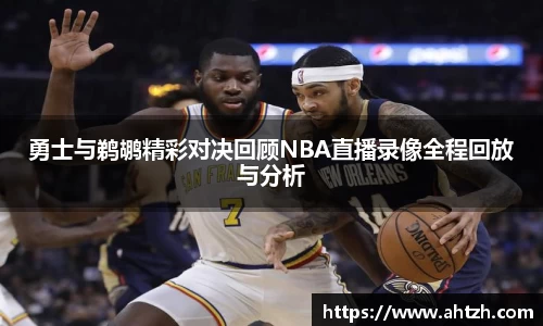 勇士与鹈鹕精彩对决回顾NBA直播录像全程回放与分析