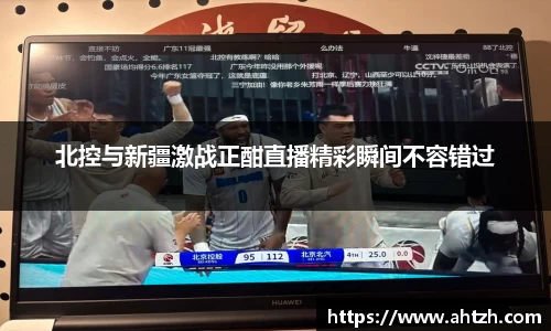 北控与新疆激战正酣直播精彩瞬间不容错过