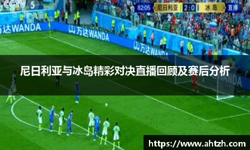 尼日利亚与冰岛精彩对决直播回顾及赛后分析