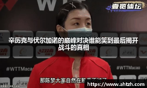 辛历克与伏尔加诺的巅峰对决谁能笑到最后揭开战斗的真相