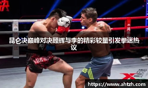 昆仑决巅峰对决顾辉与李的精彩较量引发拳迷热议