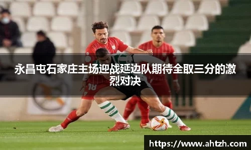 永昌屯石家庄主场迎战延边队期待全取三分的激烈对决