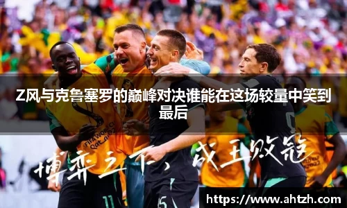 Z风与克鲁塞罗的巅峰对决谁能在这场较量中笑到最后