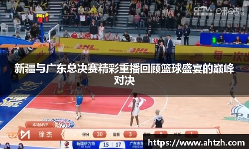 新疆与广东总决赛精彩重播回顾篮球盛宴的巅峰对决