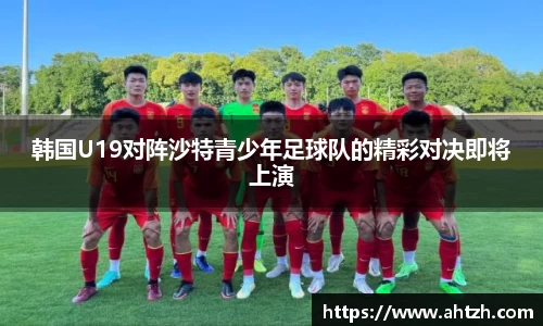 韩国U19对阵沙特青少年足球队的精彩对决即将上演