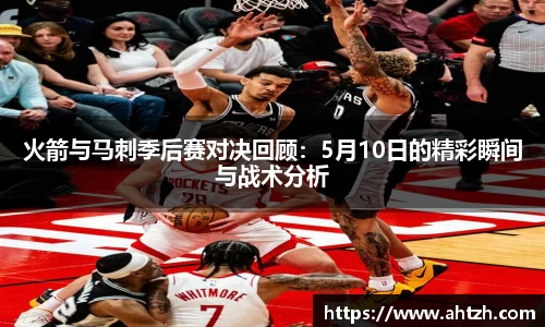 火箭与马刺季后赛对决回顾：5月10日的精彩瞬间与战术分析