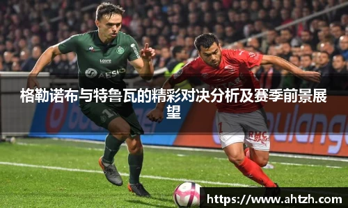 格勒诺布与特鲁瓦的精彩对决分析及赛季前景展望