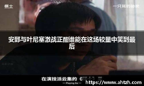安郅与叶尼塞激战正酣谁能在这场较量中笑到最后
