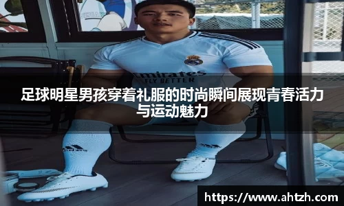 足球明星男孩穿着礼服的时尚瞬间展现青春活力与运动魅力